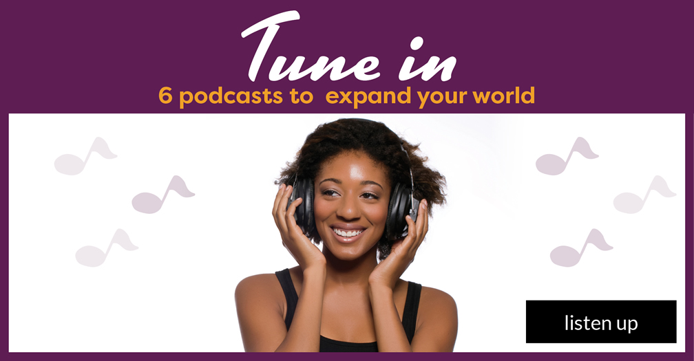 Tune in: 6 podcasts to expand your world