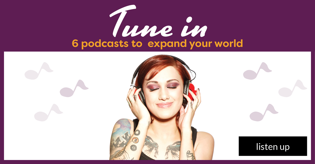 Tune in: 6 podcasts to expand your world