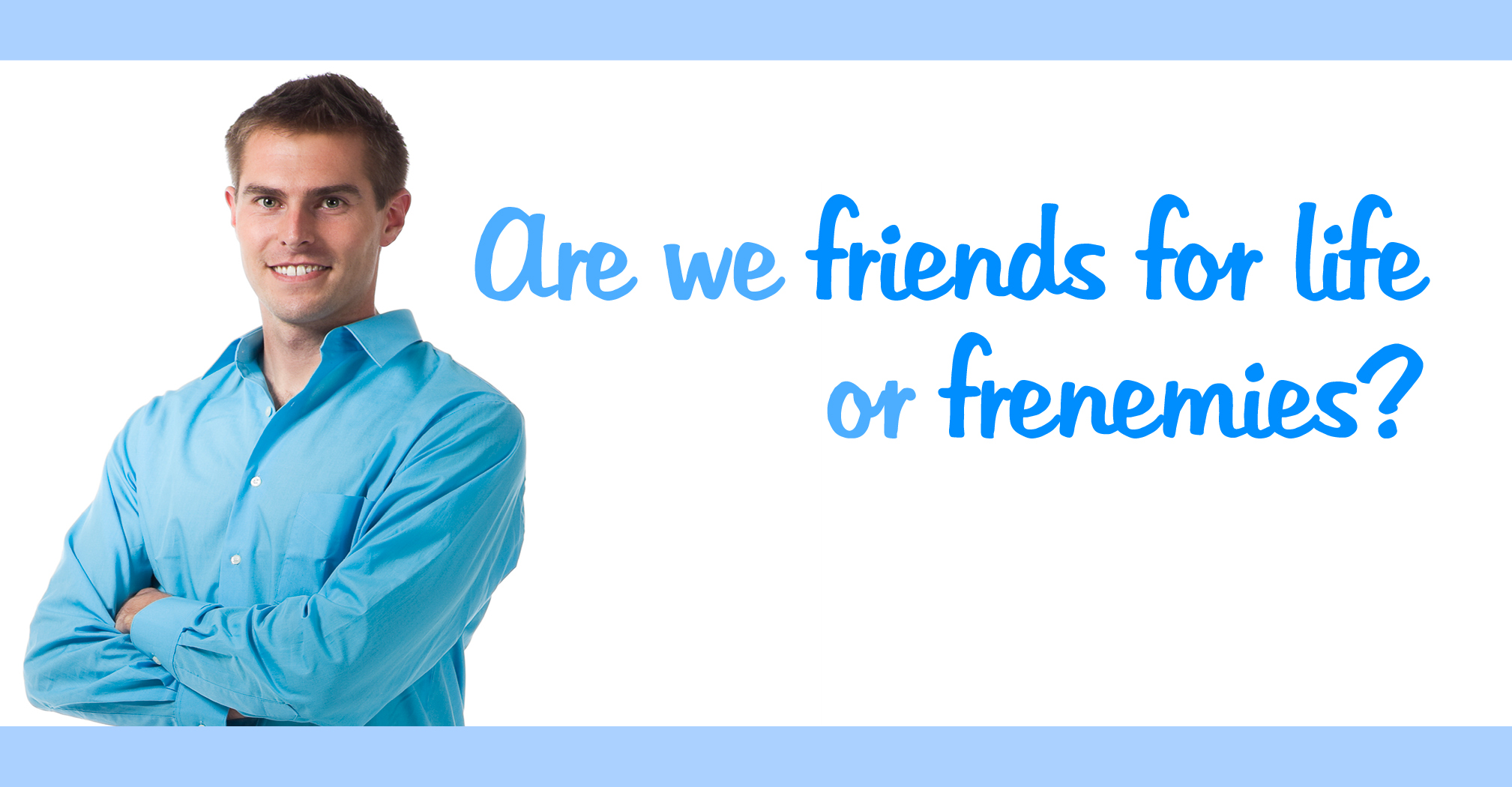 Are we best friends for life or frenemies?