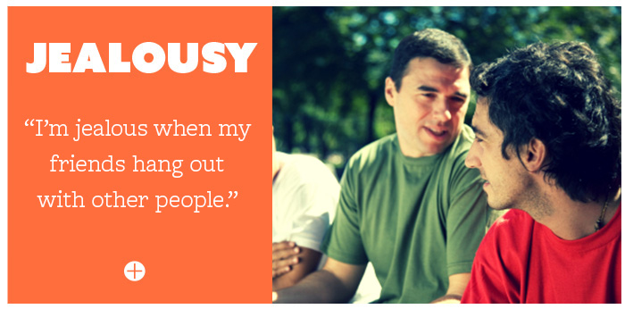 Jealousy: I'm jealous when my friends hang out with other people.