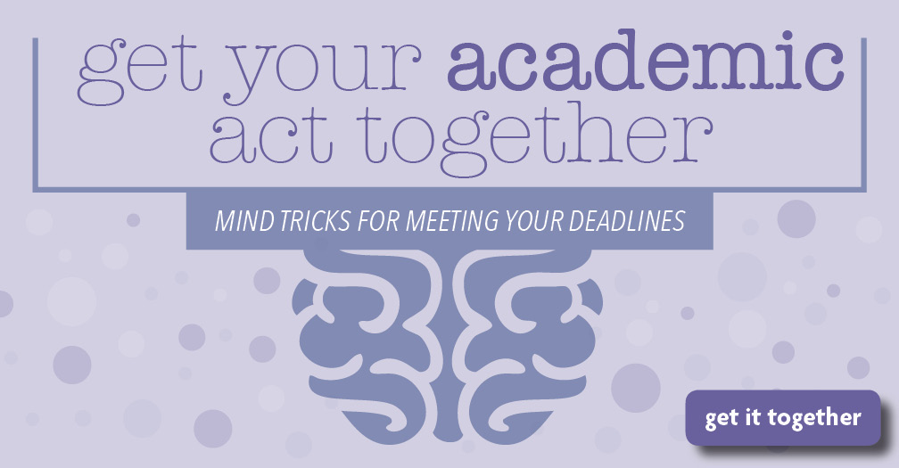 Get your academic act together: Mind tricks for meeting your deadlines