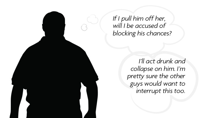 Thought bubble: If I pull him off her, will I be accused of blocking his chances? I'll act drunk and collapse on him. I'm pretty sure the other guys would want to interrupt this too.