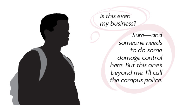 Thought bubble: Is this even my business? Sure...and someone needs to do some damage control here. But this one's beyond me. I'll call the campus police.