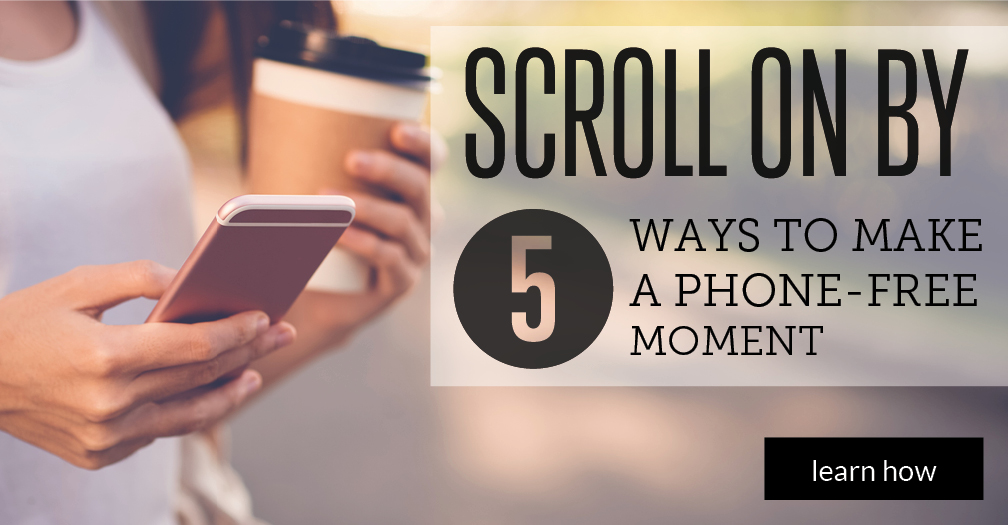 Scroll on by: 5 ways to make a phone-free moment