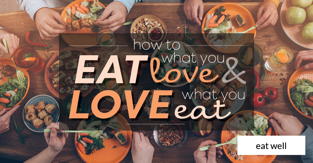 How to eat what you love and love what you eat