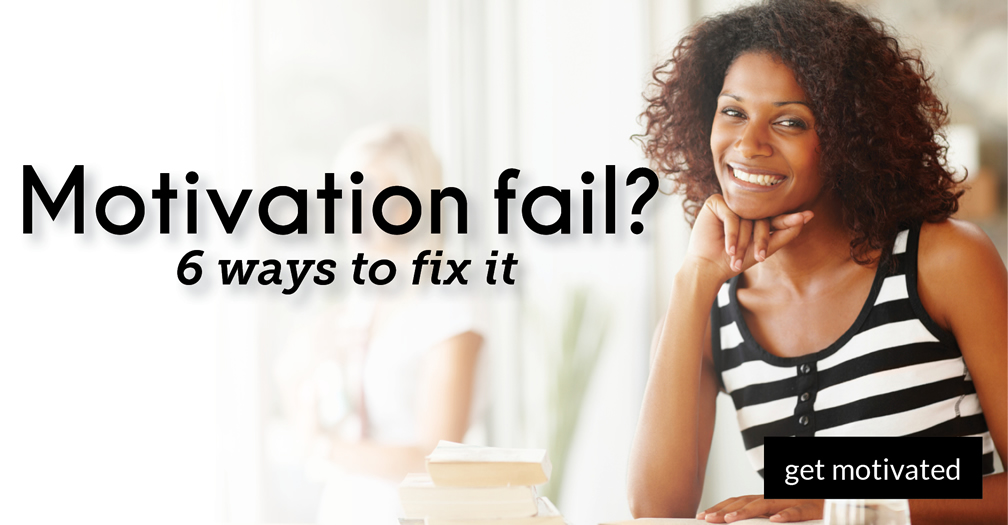 Motivation fail?: 6 ways to fix it