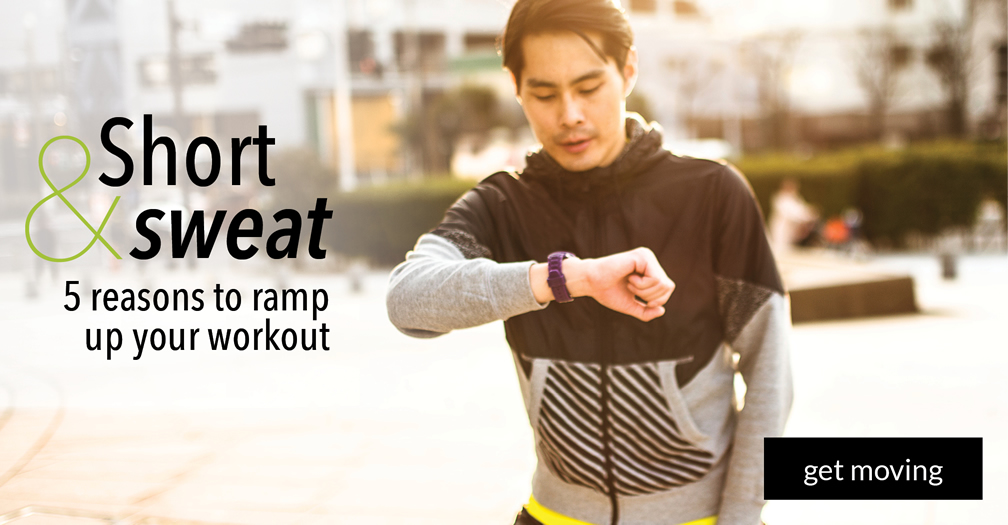  Short and sweat: 5 reasons to ramp up your workout 