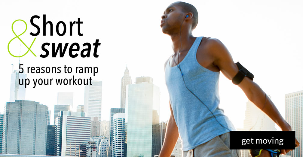 Short and sweat: 5 reasons to ramp up your workout