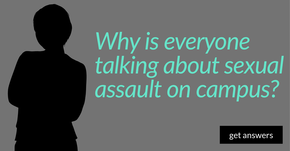 Why is everyone talking about sexual assault on campus?