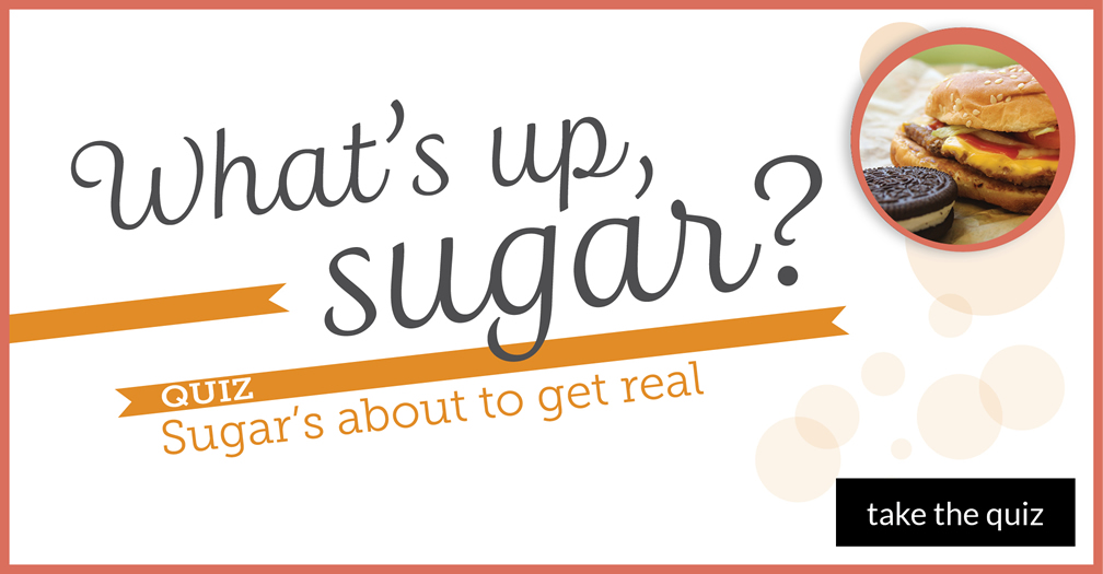 What's up, sugar? Quiz: sugar's about to get real