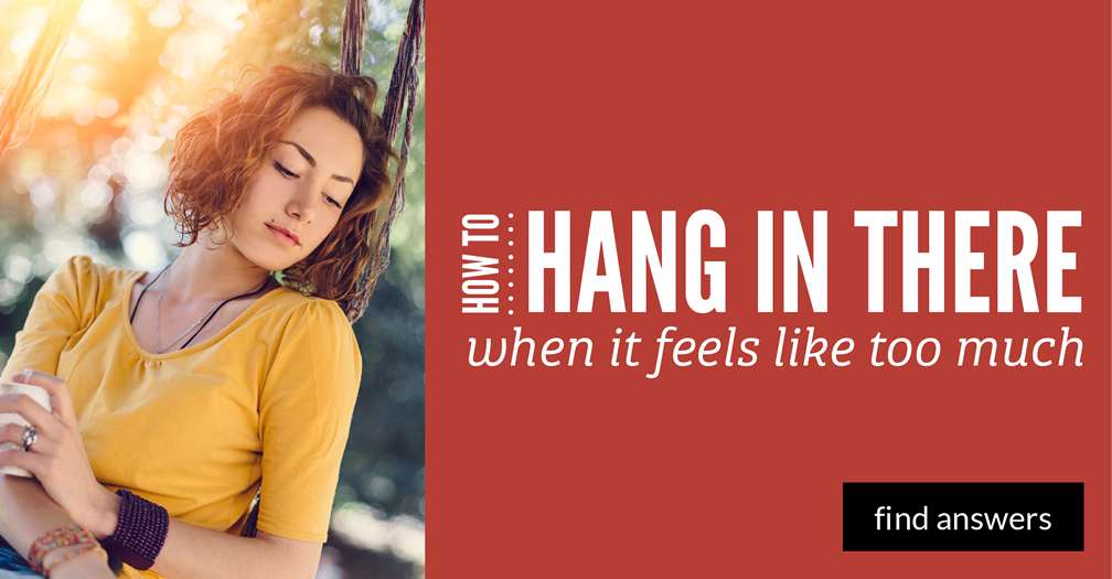 How to hang in there when it feels like too much