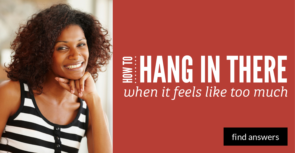 How to hang in there when it feels like too much