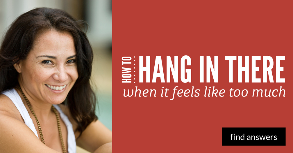 How to hang in there when it feels like too much