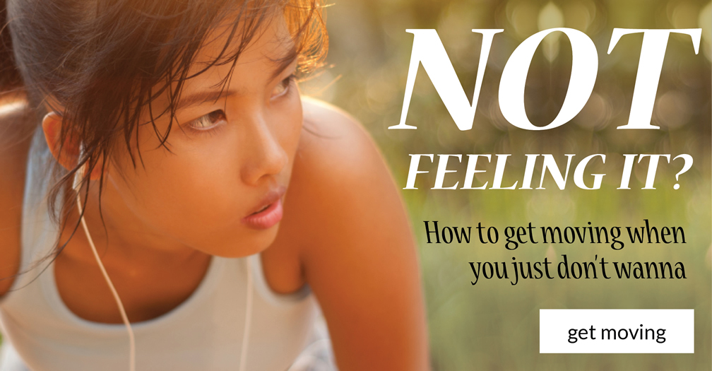Not feeling it?: How to get moving when you just don't wanna